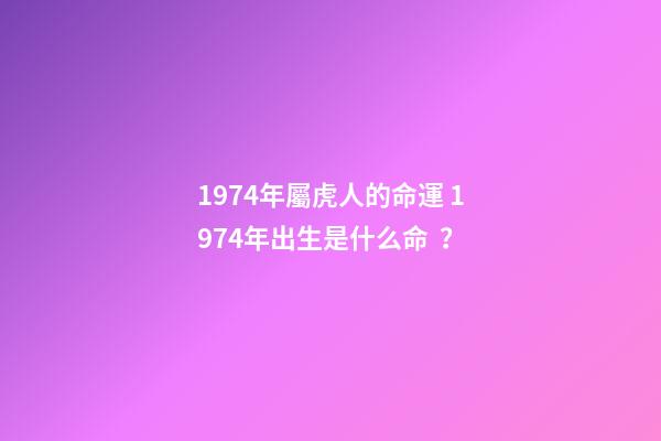 1974年屬虎人的命運 1974年出生是什么命？-第1張-觀點-玄機派